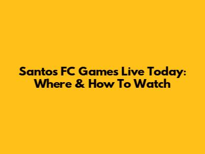 Santos FC Games Live Today: Where & How To Watch