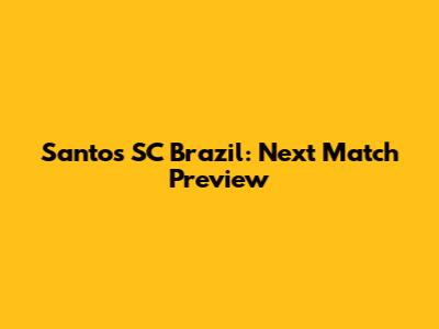 Santos SC Brazil: Next Match Preview