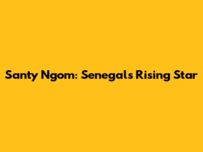 Santy Ngom: Senegal's Rising Star
