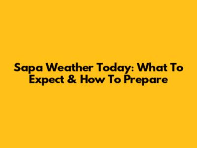 Sapa Weather Today: What To Expect & How To Prepare