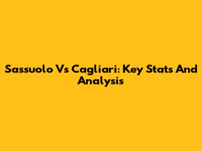 Sassuolo Vs Cagliari: Key Stats And Analysis