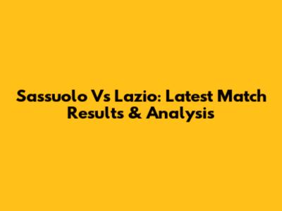 Sassuolo Vs Lazio: Latest Match Results & Analysis
