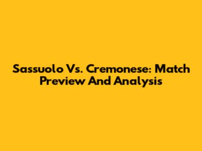 Sassuolo Vs. Cremonese: Match Preview And Analysis
