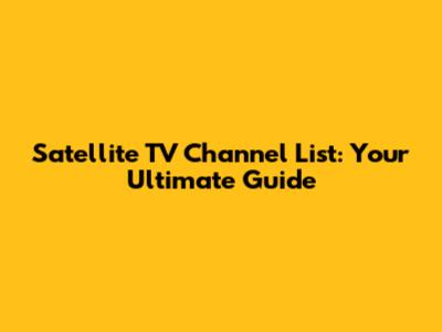 Satellite TV Channel List: Your Ultimate Guide