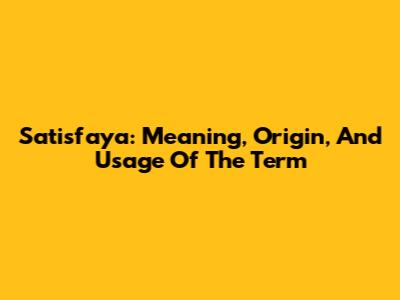 Satisfaya: Meaning, Origin, And Usage Of The Term