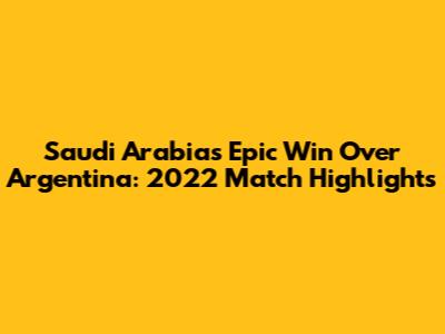 Saudi Arabia's Epic Win Over Argentina: 2022 Match Highlights