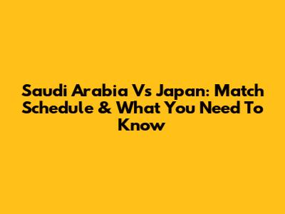 Saudi Arabia Vs Japan: Match Schedule & What You Need To Know