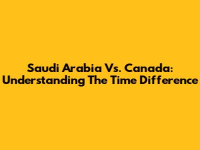 Saudi Arabia Vs. Canada: Understanding The Time Difference