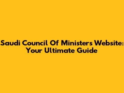 Saudi Council Of Ministers Website: Your Ultimate Guide