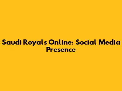 Saudi Royals Online: Social Media Presence
