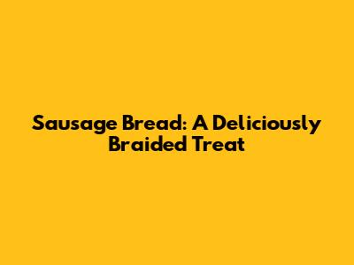 Sausage Bread: A Deliciously Braided Treat