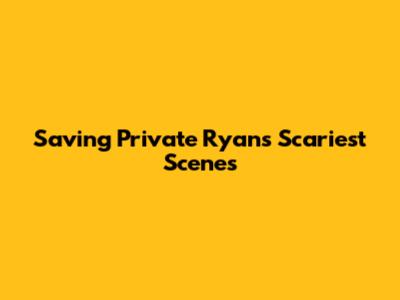 Saving Private Ryan's Scariest Scenes
