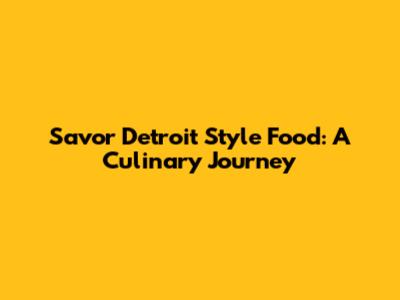 Savor Detroit Style Food: A Culinary Journey