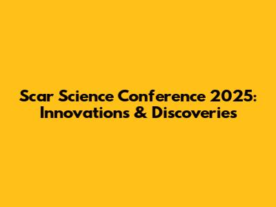 Scar Science Conference 2025: Innovations & Discoveries
