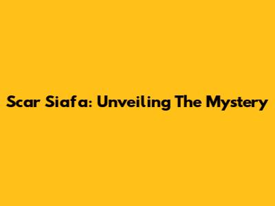 Scar Siafa: Unveiling The Mystery