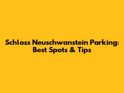 Schloss Neuschwanstein Parking: Best Spots & Tips