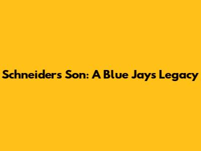 Schneider's Son: A Blue Jays Legacy
