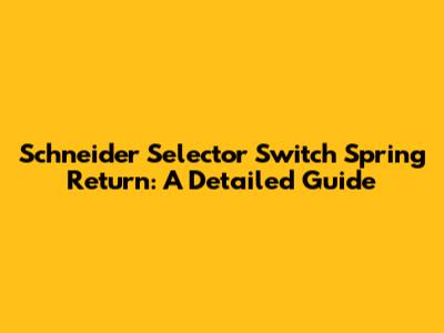 Schneider Selector Switch Spring Return: A Detailed Guide