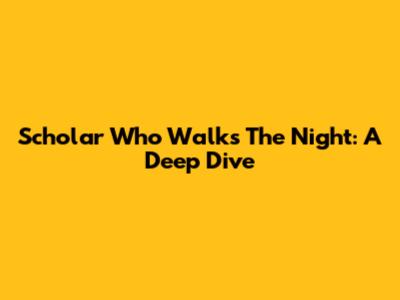 Scholar Who Walks The Night: A Deep Dive