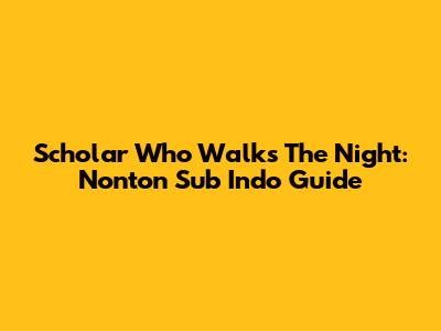 Scholar Who Walks The Night: Nonton Sub Indo Guide