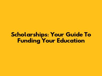 Scholarships: Your Guide To Funding Your Education