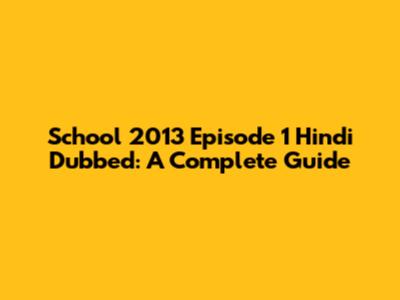 School 2013 Episode 1 Hindi Dubbed: A Complete Guide