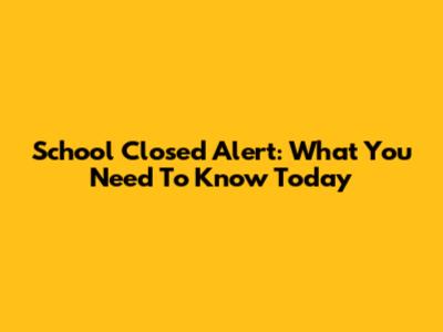 School Closed Alert: What You Need To Know Today