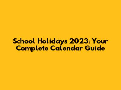 School Holidays 2023: Your Complete Calendar Guide