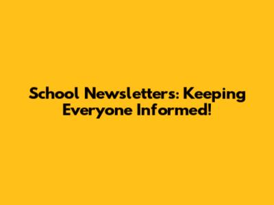 School Newsletters: Keeping Everyone Informed!