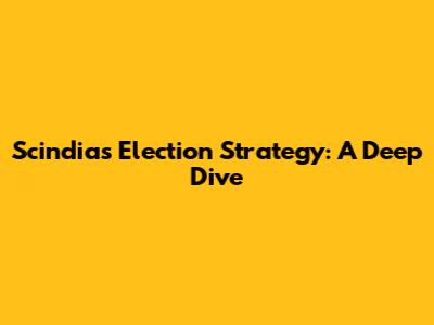 Scindia's Election Strategy: A Deep Dive