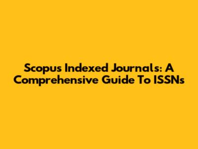 Scopus Indexed Journals: A Comprehensive Guide To ISSNs