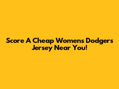 Score A Cheap Women's Dodgers Jersey Near You!