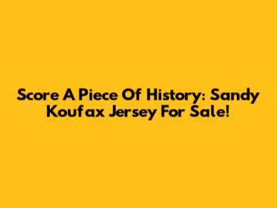 Score A Piece Of History: Sandy Koufax Jersey For Sale!