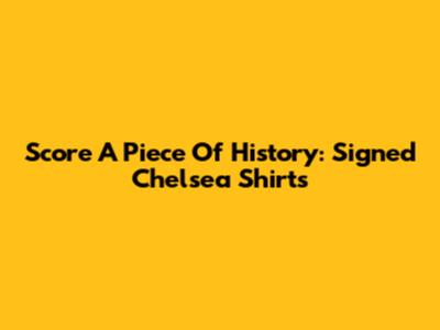 Score A Piece Of History: Signed Chelsea Shirts