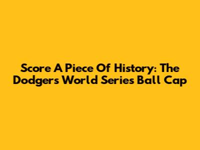 Score A Piece Of History: The Dodgers World Series Ball Cap