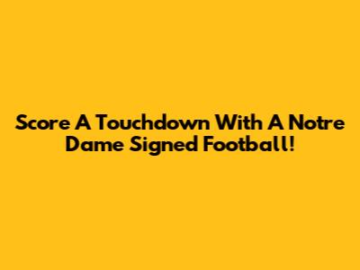 Score A Touchdown With A Notre Dame Signed Football!