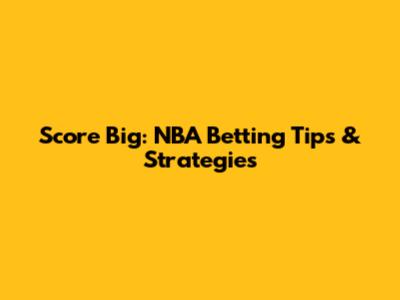 Score Big: NBA Betting Tips & Strategies