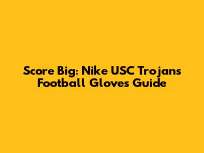 Score Big: Nike USC Trojans Football Gloves Guide
