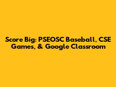 Score Big: PSEOSC Baseball, CSE Games, & Google Classroom