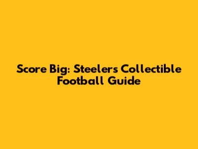 Score Big: Steelers Collectible Football Guide