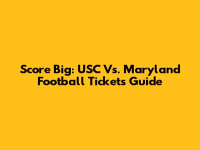 Score Big: USC Vs. Maryland Football Tickets Guide