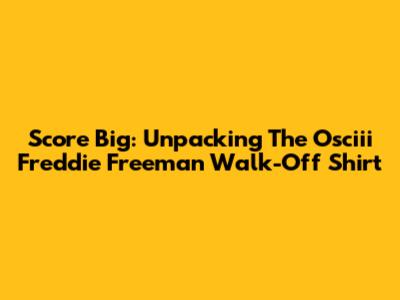 Score Big: Unpacking The Osciii Freddie Freeman Walk-Off Shirt