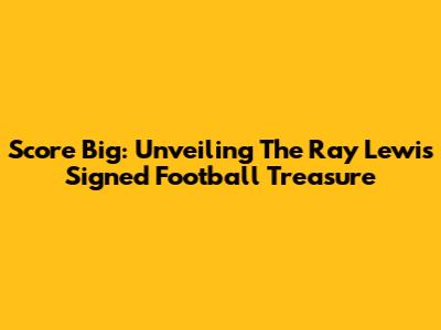 Score Big: Unveiling The Ray Lewis Signed Football Treasure