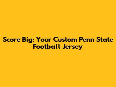 Score Big: Your Custom Penn State Football Jersey