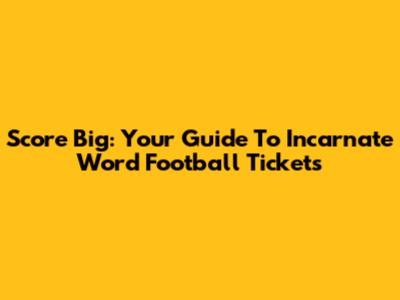 Score Big: Your Guide To Incarnate Word Football Tickets