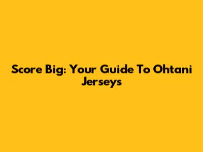 Score Big: Your Guide To Ohtani Jerseys