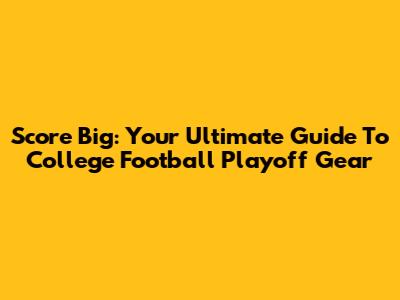 Score Big: Your Ultimate Guide To College Football Playoff Gear