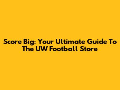 Score Big: Your Ultimate Guide To The UW Football Store