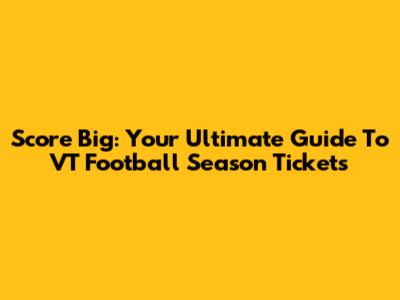 Score Big: Your Ultimate Guide To VT Football Season Tickets