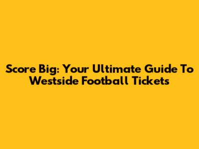 Score Big: Your Ultimate Guide To Westside Football Tickets
